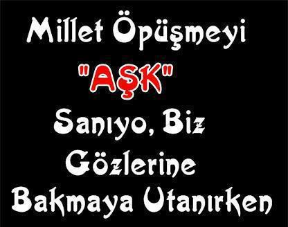 Millet öpüşmeyi Aşk sanıyor!
Biz gözlerine bakmaya utanırken!