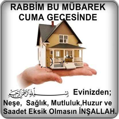 Rabbim bu mübarek Cuma gecesinde, Evinizden; huzur, neşe, sağlık, mutluluk, huzur ve Saadet eksik olmasın İnşallah