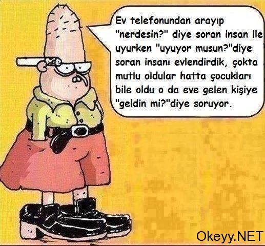 Ev telefonunda arayip "nerdesin" diye soran insan ile "uyuyor musun" diye soran insanı evlendirdik. Çokta mutlu oldular hatta çocukları bile oldu, oda eve gelen kişiye geldin mi diye soruyor.
Bahattin Marley