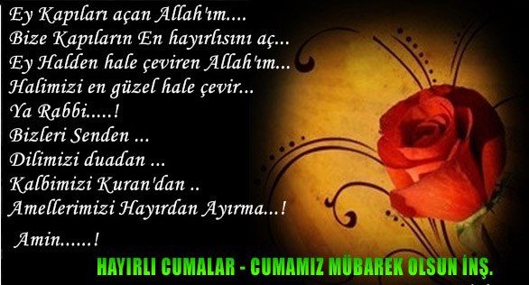 Ey kapılarını aan allah'ım,
Bize kapıların en hayırlısını aç,
Ey halden hale çeviren allah'ım,
Halimizi en güzel hale çevir,
Ya Rabbi...!
Bizleri senden,
Dilimizi duadan,
Kalbimizi kuran'dan,
Amellerimizi hayırdan ayırma.
Amin!
Hayırlı Cumalar, Cumanız Mübarek oLsun