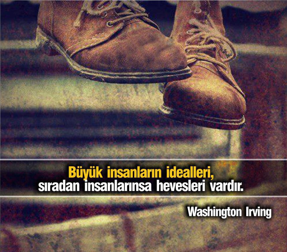 Büyün insanların idealleri, küçük insanların hevesleri vardır. Vashington Irving