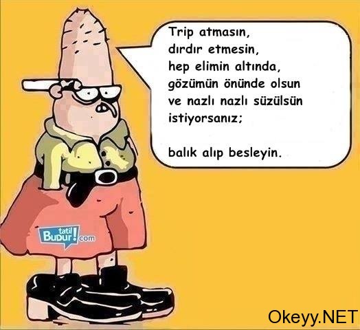 Trip atmasın, dırdır etmesin