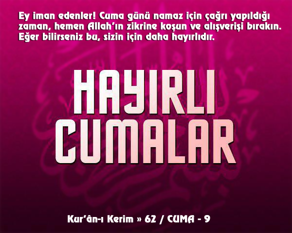 Ey iman edenler! Cuma günü namaz için çağrı yapıldığı zaman, hemen Allah'ın zikrine koşun ve alışverişi bırakın. Eğer bilirseniz bu, sizin için daha hayırlıdır.
Kur'ãn-ı Kerim > 64 / Cuma-9
Hayırlı Cumalar